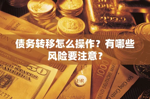 武汉债务转移怎么操作？有哪些风险要注意？