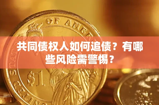 武汉共同债权人如何追债？有哪些风险需警惕？