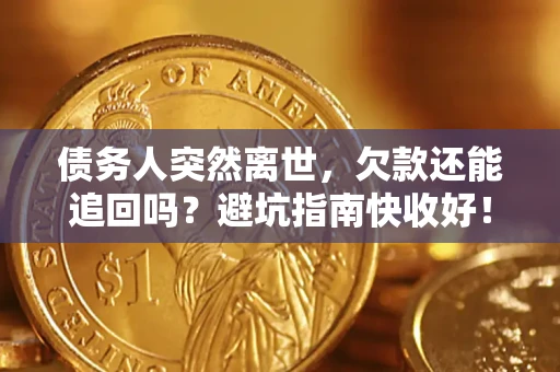 武汉债务人突然离世，欠款还能追回吗？避坑指南快收好！