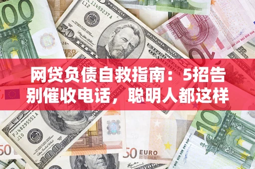 武汉网贷负债自救指南：5招告别催收电话，聪明人都这样做