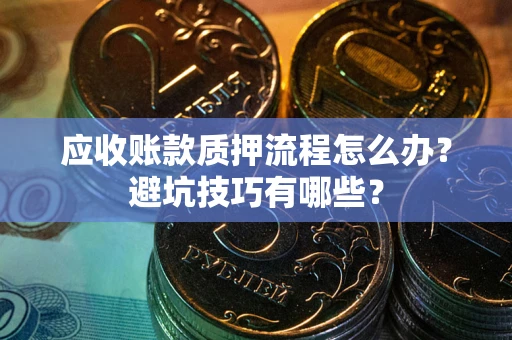 武汉应收账款质押流程怎么办？避坑技巧有哪些？