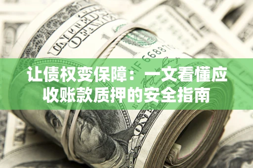 武汉让债权变保障：一文看懂应收账款质押的安全指南