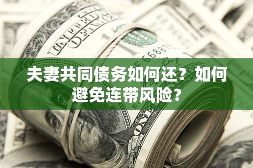 武汉夫妻共同债务如何还？如何避免连带风险？