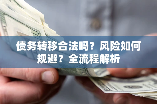 武汉债务转移合法吗？风险如何规避？全流程解析