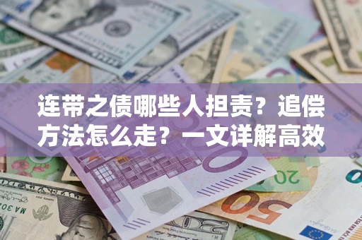 武汉连带之债哪些人担责？追偿方法怎么走？一文详解高效维权流程