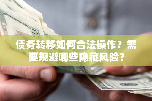 武汉债务转移如何合法操作？需要规避哪些隐藏风险？
