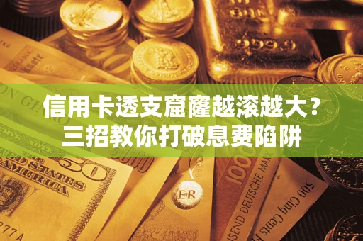 武汉信用卡透支窟窿越滚越大？三招教你打破息费陷阱