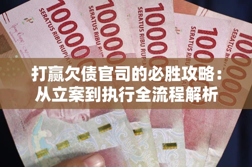 武汉打赢欠债官司的必胜攻略：从立案到执行全流程解析