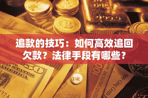 武汉追款的技巧：如何高效追回欠款？法律手段有哪些？