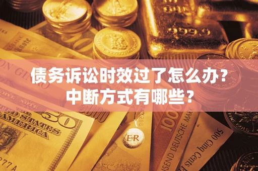 武汉债务诉讼时效过了怎么办？中断方式有哪些？