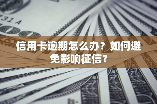 武汉信用卡逾期怎么办？如何避免影响征信？