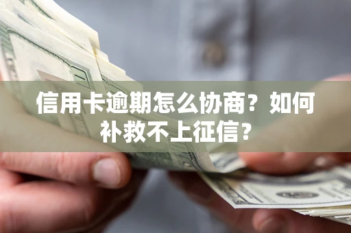 武汉信用卡逾期怎么协商？如何补救不上征信？