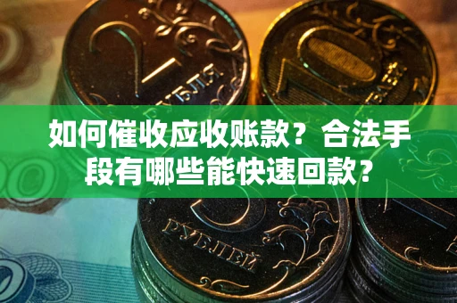 武汉如何催收应收账款？合法手段有哪些能快速回款？