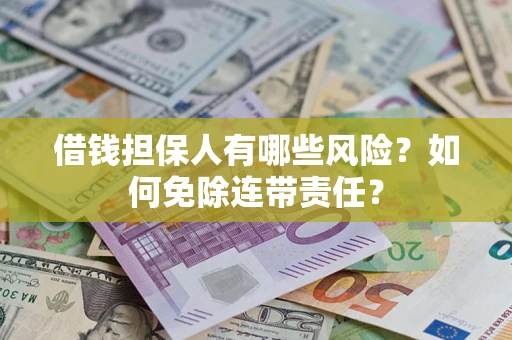 武汉借钱担保人有哪些风险？如何免除连带责任？
