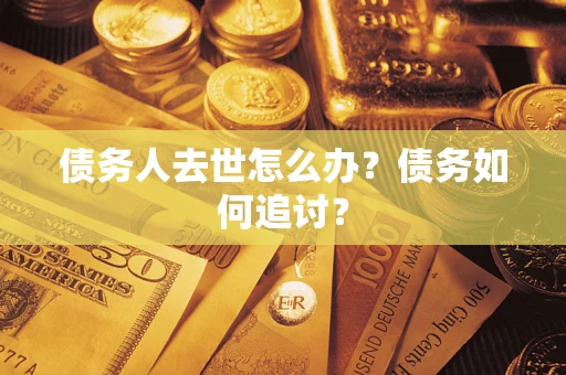 武汉债务人去世怎么办？债务如何追讨？