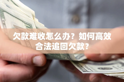 武汉欠款难收怎么办？如何高效合法追回欠款？