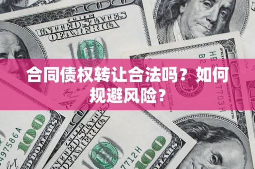 武汉合同债权转让合法吗?如何规避风险? 武汉合同债权转让合法吗?如何规避风险?