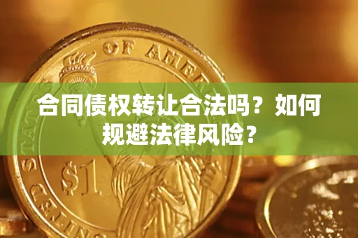 武汉合同债权转让合法吗？如何规避法律风险？