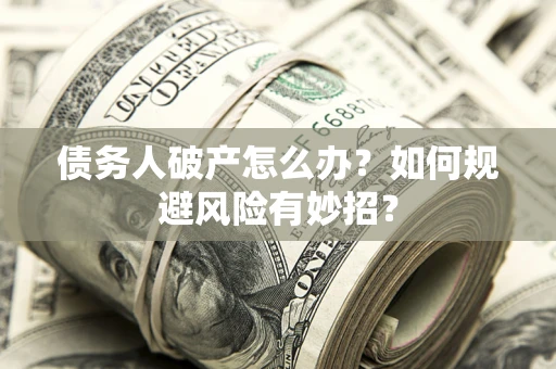 武汉债务人破产怎么办？如何规避风险有妙招？