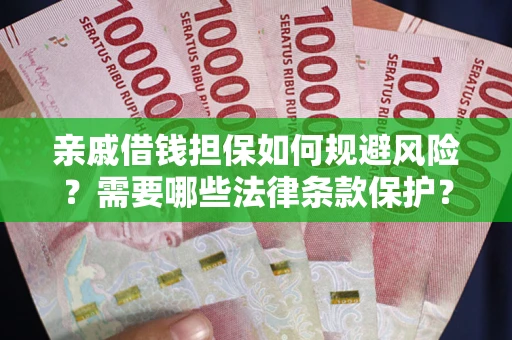 武汉亲戚借钱担保如何规避风险？需要哪些法律条款保护？