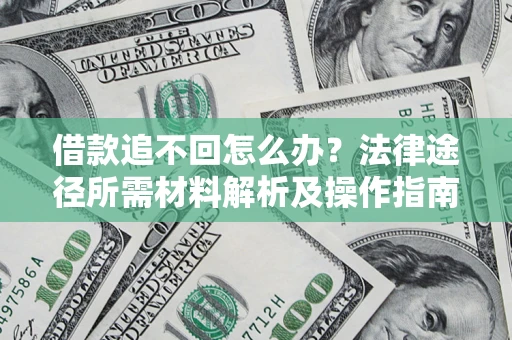 武汉借款追不回怎么办?法律途径所需材料解析及操作指南 武汉借款追不回怎么办?法律途径所需材料解析及操作指南