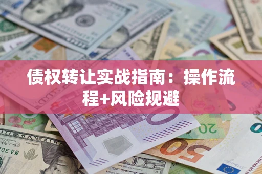 武汉债权转让实战指南：操作流程+风险规避