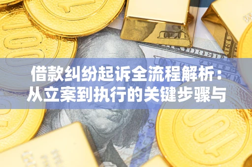 武汉借款纠纷起诉全流程解析：从立案到执行的关键步骤与防败诉指南