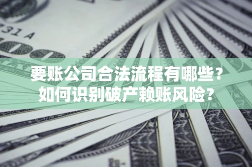 武汉要账公司合法流程有哪些？如何识别破产赖账风险？