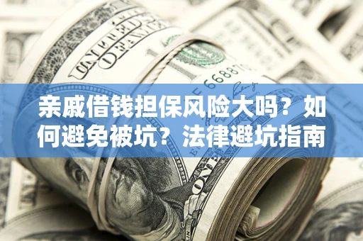 武汉亲戚借钱担保风险大吗？如何避免被坑？法律避坑指南