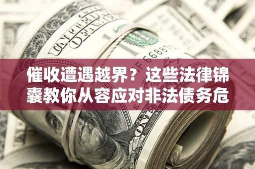 武汉催收遭遇越界？这些法律锦囊教你从容应对非法债务危机