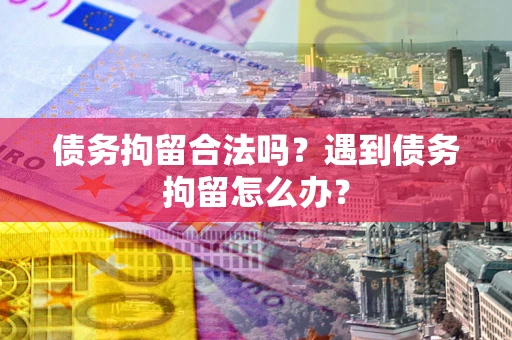 武汉债务拘留合法吗？遇到债务拘留怎么办？