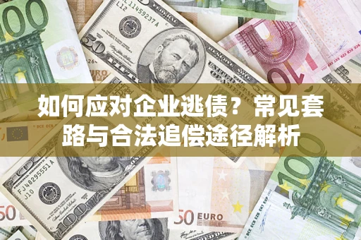 武汉如何应对企业逃债？常见套路与合法追偿途径解析