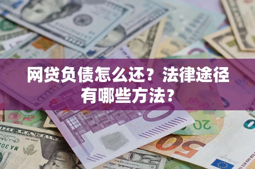 武汉网贷负债怎么还？法律途径有哪些方法？