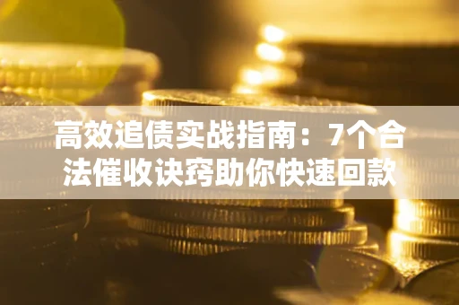 武汉高效追债实战指南：7个合法催收诀窍助你快速回款