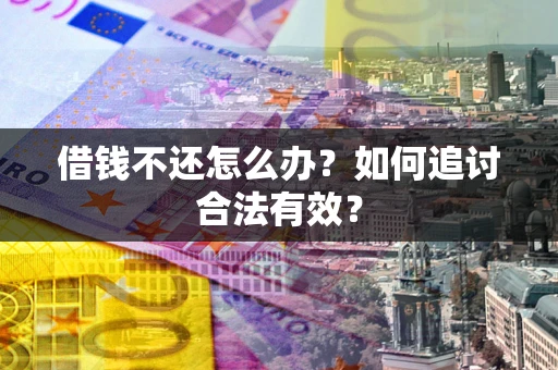 武汉借钱不还怎么办？如何追讨合法有效？