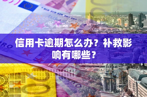 武汉信用卡逾期怎么办？补救影响有哪些？