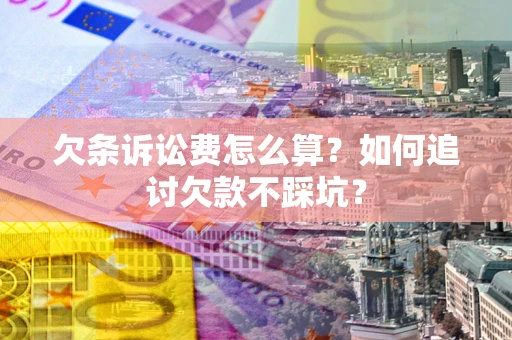 武汉欠条诉讼费怎么算？如何追讨欠款不踩坑？