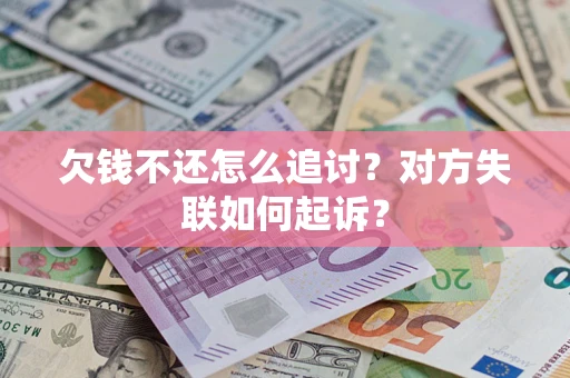 武汉欠钱不还怎么追讨？对方失联如何起诉？