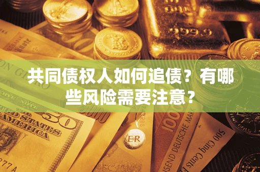 武汉共同债权人如何追债？有哪些风险需要注意？