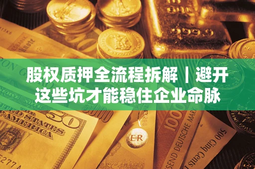 武汉股权质押全流程拆解｜避开这些坑才能稳住企业命脉