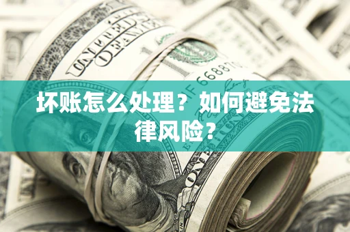 武汉坏账怎么处理？如何避免法律风险？