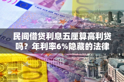 武汉民间借贷利息五厘算高利贷吗？年利率6%隐藏的法律风险全解析