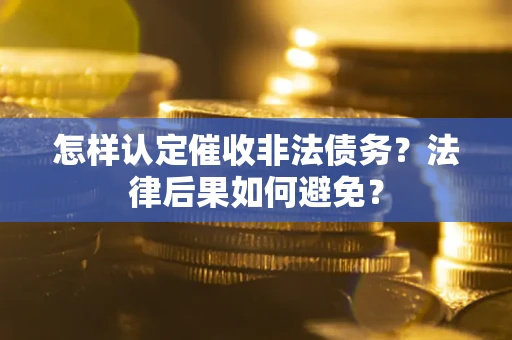 武汉怎样认定催收非法债务？法律后果如何避免？