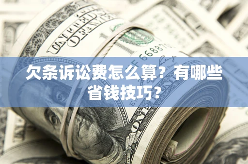 武汉欠条诉讼费怎么算？有哪些省钱技巧？