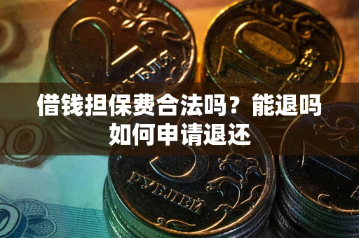 武汉借钱担保费合法吗？能退吗如何申请退还