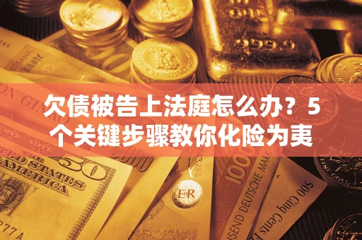 武汉欠债被告上法庭怎么办？5个关键步骤教你化险为夷