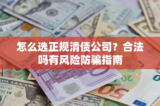 武汉怎么选正规清债公司？合法吗有风险防骗指南