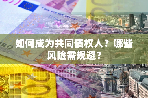 武汉如何成为共同债权人？哪些风险需规避？