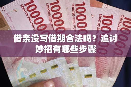 武汉借条没写借期合法吗？追讨妙招有哪些步骤