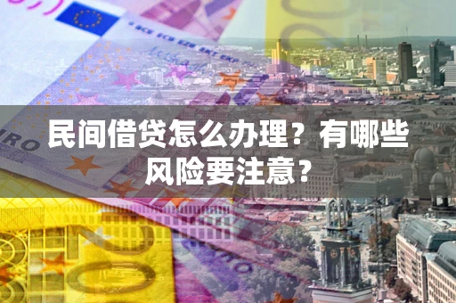 武汉民间借贷怎么办理？有哪些风险要注意？